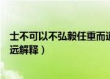 士不可以不弘毅任重而道远原文（士不可以不弘毅任重而道远解释）