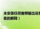 未安装任何音频输出设备什么意思（未安装任何音频输出设备的解释）