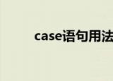 case语句用法（case语句怎么用）