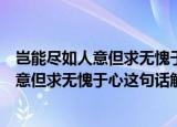 岂能尽如人意但求无愧于心这句话是什么意思（岂能尽如人意但求无愧于心这句话解释）