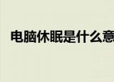 电脑休眠是什么意思（如何设置电脑休眠）
