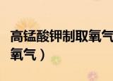 高锰酸钾制取氧气化学式（高锰酸钾如何制取氧气）