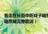我走在长街中听戏子唱京城是什么歌（我走在长街中听戏子唱京城完整歌词）