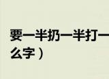要一半扔一半打一字（要一半扔一半打一个什么字）
