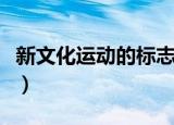 新文化运动的标志（新文化运动的标志是什么）