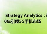  Strategy Analytics：iPhone 12出货量将帮助苹果在2020年引领5G手机市场