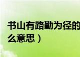 书山有路勤为径的意思（书山有路勤为径是什么意思）
