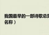 我国最早的一部诗歌总集是什么（我国最早的一部诗歌总集名称）