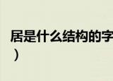 居是什么结构的字（居到底是哪个结构的字呢）