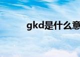 gkd是什么意思啊（gkd的意思）