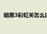暗黑3彩虹关怎么进（进暗黑3彩虹关方法）