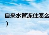 自来水管冻住怎么办（自来水管冻住解决方法）
