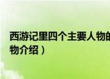 西游记里四个主要人物的名字是什么（西游记里四个主要人物介绍）