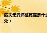 匹夫无罪怀璧其罪是什么意思（匹夫无罪怀璧其罪解释及出处）