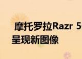  摩托罗拉Razr 5G翻盖智能手机从不同角度呈现新图像