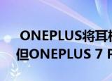  ONEPLUS将耳机适配器的价格提高了一倍但ONEPLUS 7 PRO并未包括