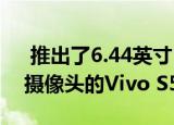  推出了6.44英寸Full HD +显示屏和四后置摄像头的Vivo S5