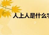 人上人是什么字（人上人字的意思）