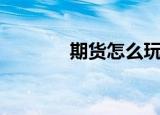 期货怎么玩（期货什么意思）