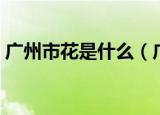 广州市花是什么（广州市花到底是什么花呢）