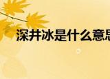 深井冰是什么意思（为什么有这种说法）