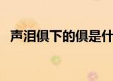 声泪俱下的俱是什么意思（声泪俱下释义）