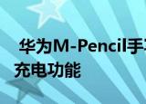  华为M-Pencil手写笔具有10小时续航和无线充电功能