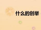什么的创举（创举是什么意思）
