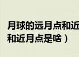 月球的远月点和近月点是什么（月球的远月点和近月点是啥）