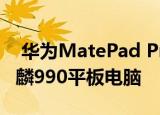  华为MatePad Pro宣布：带有穿孔显示的麒麟990平板电脑