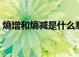 熵增和熵减是什么意思（什么是熵增和熵减）
