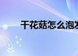 干花菇怎么泡发（干花菇如何泡发）