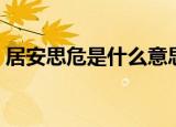 居安思危是什么意思（居安思危的意思介绍）