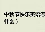 中秋节快乐英语怎么说（中秋节快乐的英语是什么）
