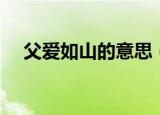 父爱如山的意思（父爱如山是什么意思）