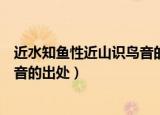 近水知鱼性近山识鸟音的意思是什么（近水知鱼性近山识鸟音的出处）