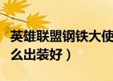 英雄联盟钢铁大使出装（英雄联盟钢铁大使怎么出装好）