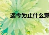 迄今为止什么意思（迄今为止的解释）