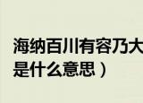海纳百川有容乃大的意思（海纳百川有容乃大是什么意思）