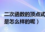 二次函数的顶点式是什么（二次函数的顶点式是怎么样的呢）