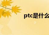 ptc是什么（ptc专业解释）