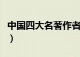 中国四大名著作者（中国四大名著作者有哪些）