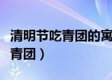 清明节吃青团的寓意是什么（清明节为什么吃青团）