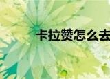 卡拉赞怎么去（卡拉赞去的方法）