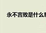 永不言败是什么意思（永不言败的解释）
