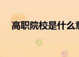 高职院校是什么意思（什么是高职院校）