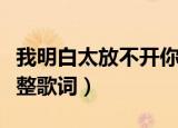 我明白太放不开你的爱是什么歌（忽然之间完整歌词）
