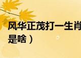 风华正茂打一生肖是什么（风华正茂打一生肖是啥）