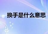 换手是什么意思（怎么理解换手的意思）