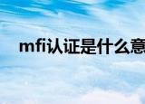 mfi认证是什么意思（mfi认证意思简述）